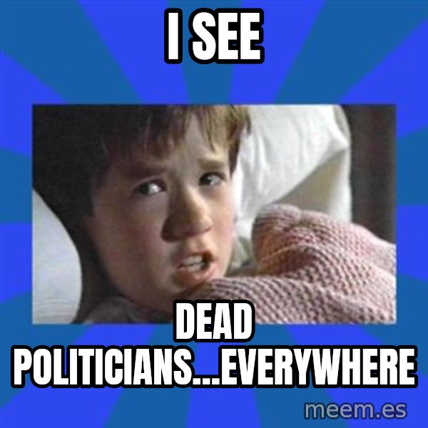 i see dead people meme: i see / dead politicians...everywhere