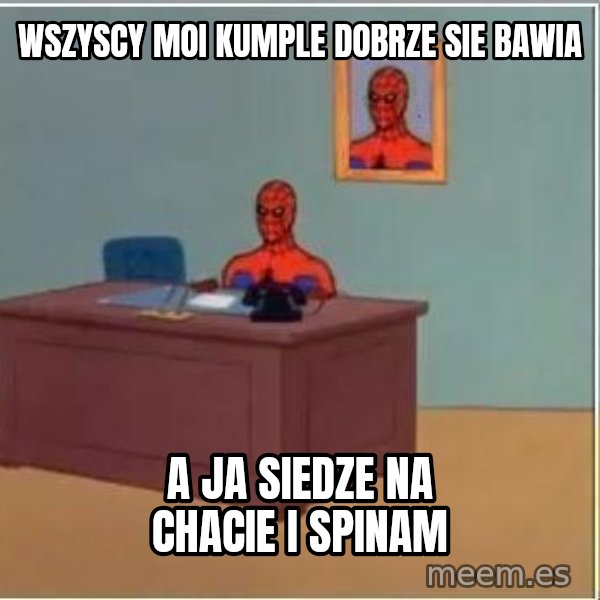 Spiderman Desk meme: Wszyscy moi kumple dobrze sie bawia / A Ja siedze na chacie i spinam
