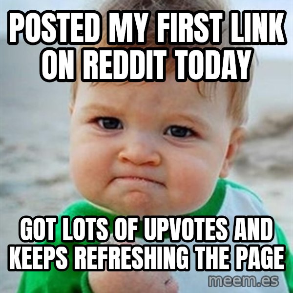 Victory Baby meme: Posted my first link on reddit today / Got lots of upvotes and keeps refreshing the page