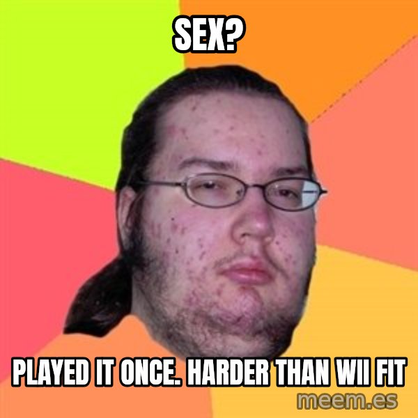 Butthurt Dweller meme: sex? / played it once. Harder than wii fit