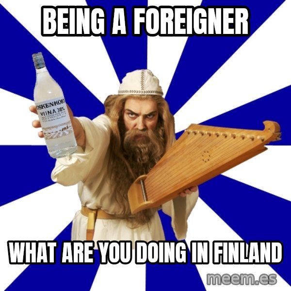 FinnishProblems meme: BEING A FOREIGNER / WHAT ARE YOU DOING IN FINLAND