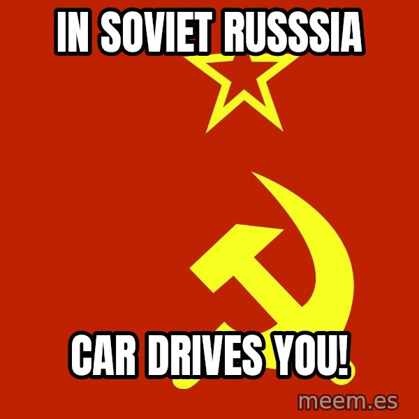 In Soviet Russia meme: In Soviet Russsia / Car drives you!