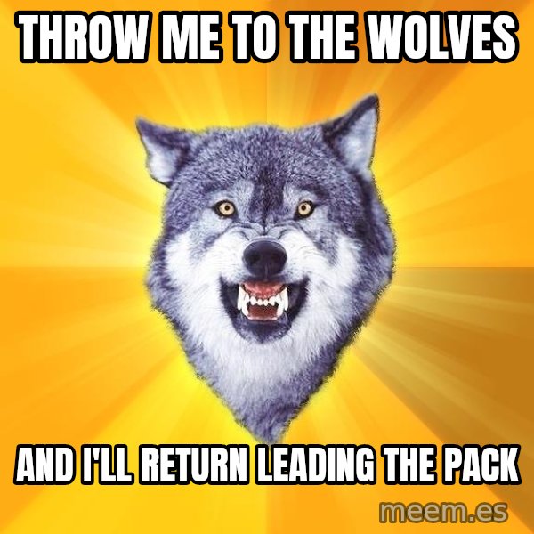 Courage Wolf meme: Throw me to the wolves / and I'll return leading the pack