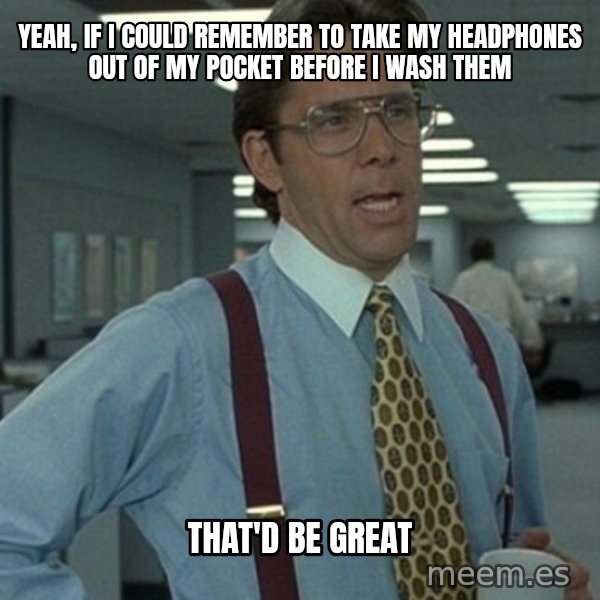 Office Space Boss meme: Yeah, if i could remember to take my headphones out of my pocket before i wash them / THAT'd be great