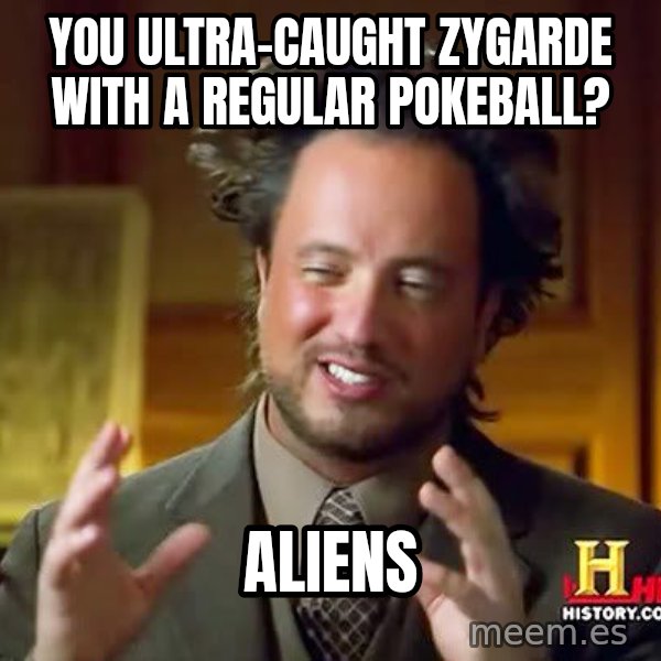 Ancient Aliens meme: You ultra-caught zygarde with a regular pokeball? / aliens