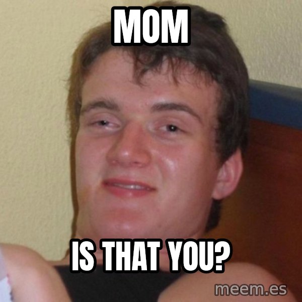 high/drunk guy meme: Mom / Is that you?