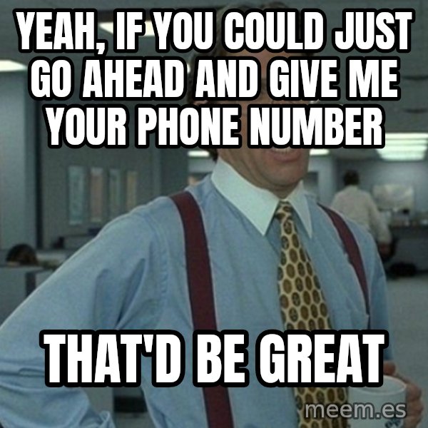 Office Space That Would Be Great meme: yeah, if you could just go ahead and give me your phone number / That'd be great