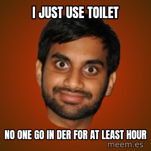 Generic Indian Guy meme: I just use toilet / No one go in der for at least hour