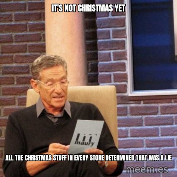 Maury Lie Detector meme: It's not Christmas yet / All the christmas stuff in every store determined that was a lie