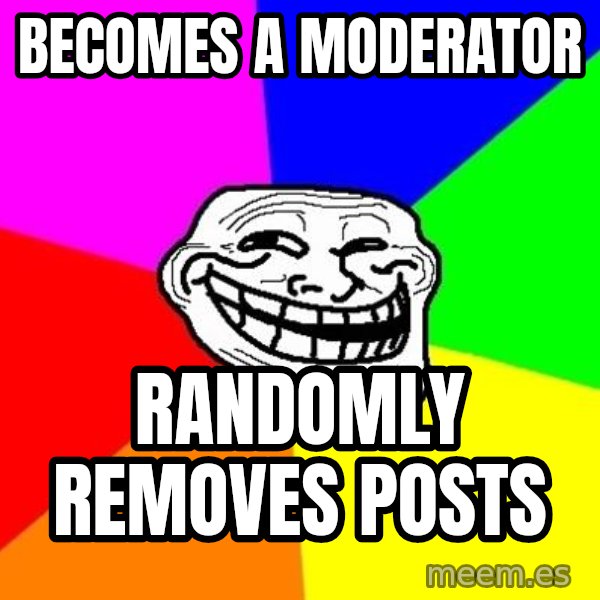 Trollface meme: becomes a moderator / randomly removes posts