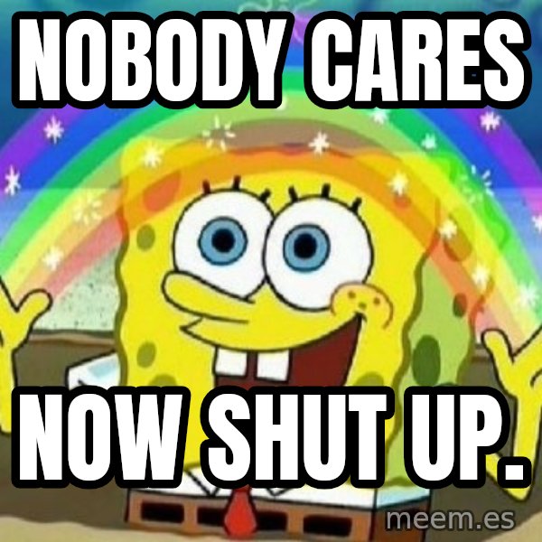 See? Nobody Cares meme: nobody cares / now shut up.