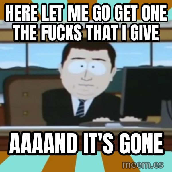 south park aand it's gone meme: hERE LET ME GO GET ONE THE FUCKS THAT I GIVE / AAAAND IT'S GONE