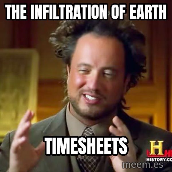 Ancient Aliens meme: the infiltration of earth / timesheets