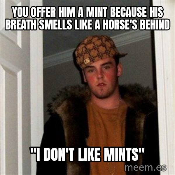 Scumbag Steve meme: you offer him a mint because his breath smells like a horse's behind / "I don't like mints"