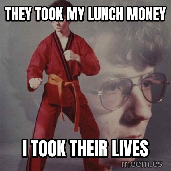PTSD Karate Kyle meme: They took my lunch money / I took their lives