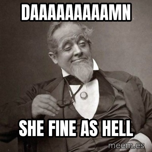 1889 [10] guy meme: DAAAAAAAAAMN / SHE FINE AS HELL