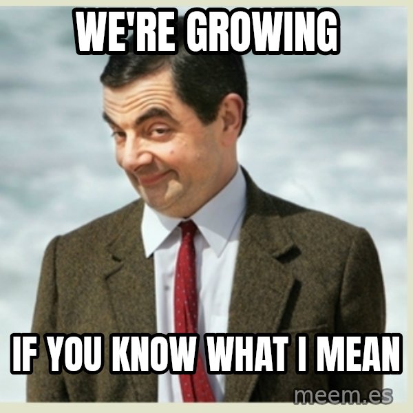 MR bean meme: We're growing / if you know what I mean
