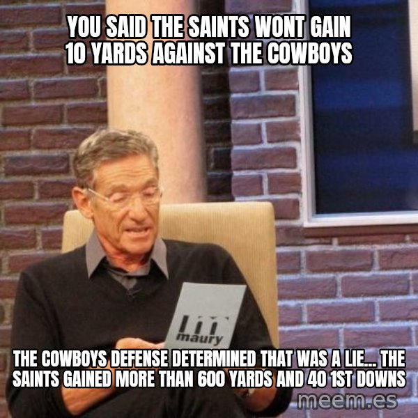 Maury Lie Detector meme: you said the saints wont gain 10 yards against the cowboys / The cowboys defense determined that was a lie... the saints gained more than 600 yards and 40 1st downs