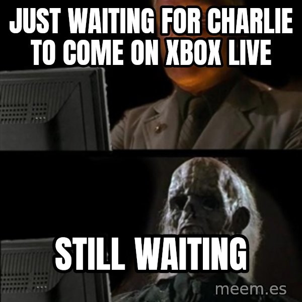 Waiting For meme: Just waiting for Charlie to come on Xbox Live / STILL WAITING