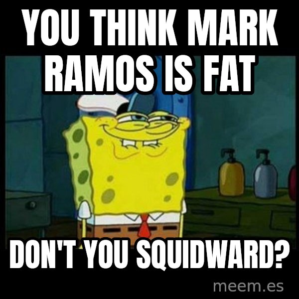 Don't you, Squidward? meme: you think mark ramos is fat / don't you squidward?