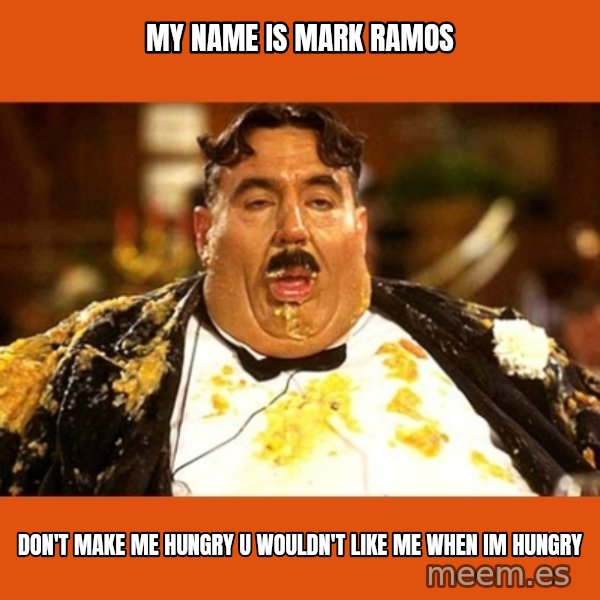 Fat Guy meme: my name is mark ramos / don't make me hungry u wouldn't like me when im hungry