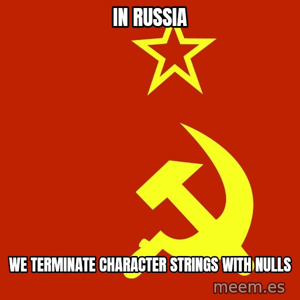 In Soviet Russia meme: In Russia / We terminate character strings with nulls