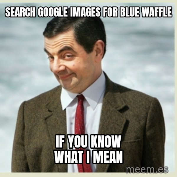 MR bean meme: Search Google Images for Blue Waffle / If you know what I mean