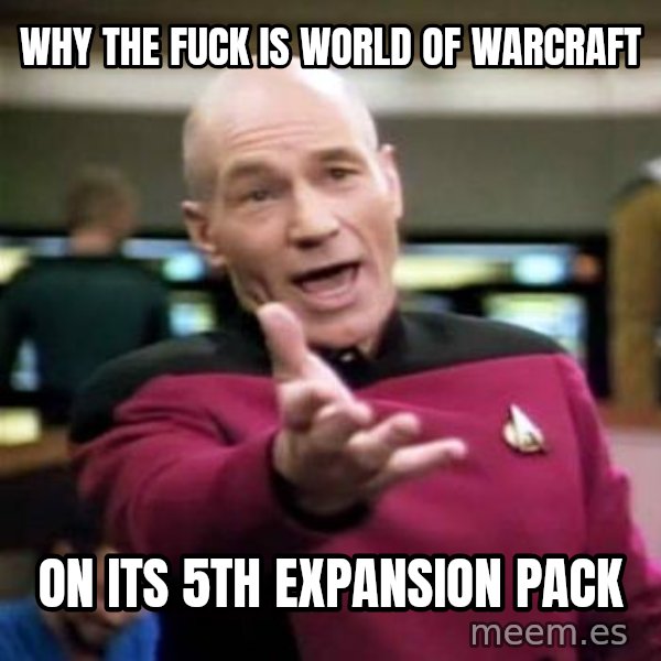 Picard Wtf meme: Why the fuck is world of warcraft / on its 5th expansion pack
