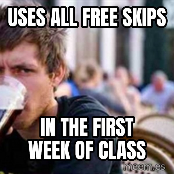 The Lazy College Senior meme: uses all free skips / in the first week of class