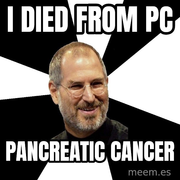 Steve Jobs Says meme: I died from PC / pancreatic cancer
