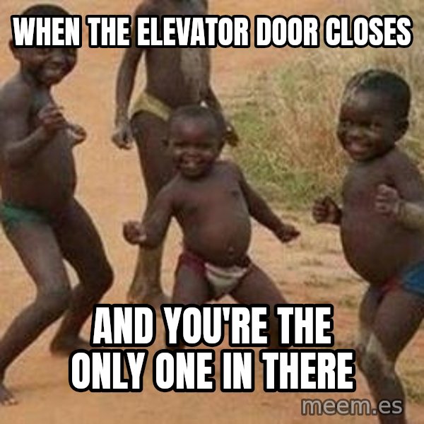 african children dancing meme: When the elevator door closes / And you're the only one in there