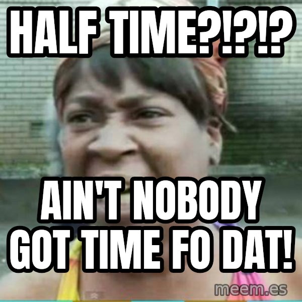 Sweet Brown Meme meme: Half time?!?!? / Ain't nobody got time fo dat!