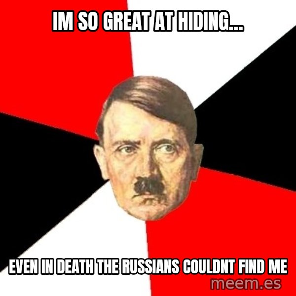 Advice Hitler meme: im so great at hiding... / even in death the russians couldnt find me