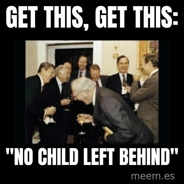 Rich Men Laughing meme: get this, get this: / "no child left behind"
