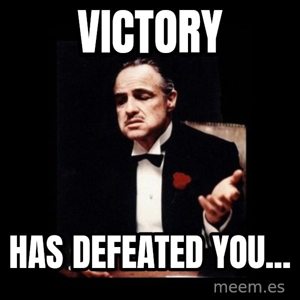 The Godfather meme: Victory / has defeated you...