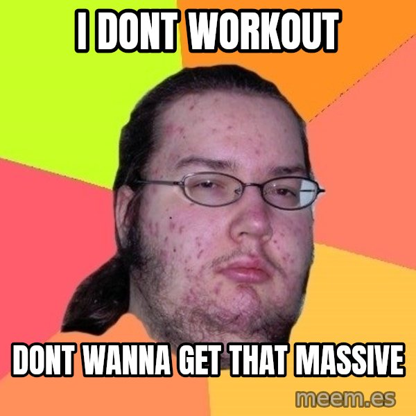 gordo granudo meme: I dont workout / dont wanna get that massive