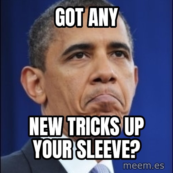 Obama meme: got any / new tricks up your sleeve?