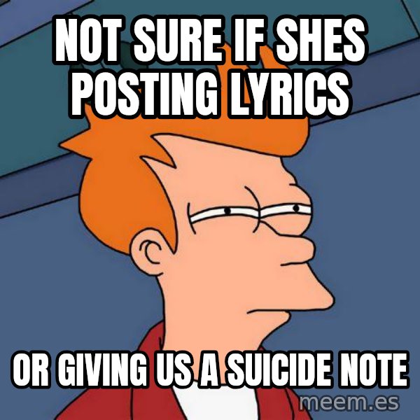 Futurama Fry meme: Not sure if shes posting lyrics / or giving us a suicide note