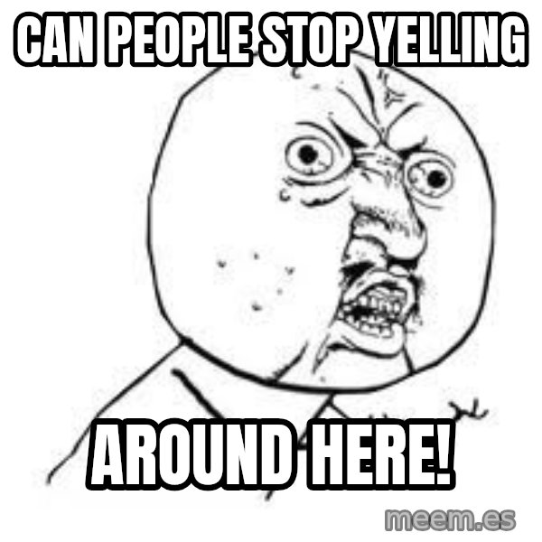 Y U SO meme: Can people stop yelling / around here!