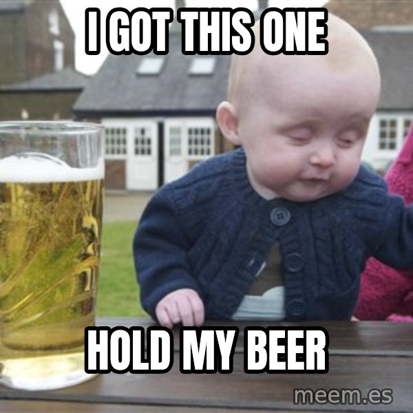 drunk baby 1 meme: I got this one / hold my beer