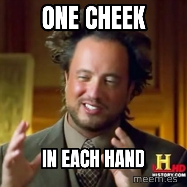 ancient alien guy meme: one cheek / in each hand