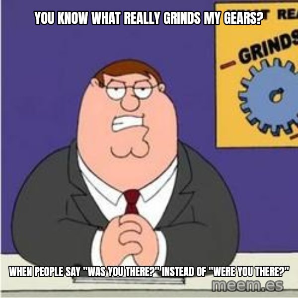 Grinds My Gears Peter Griffin meme: You know what really grinds my gears? / When people say "was you there?" instead of "were you there?"