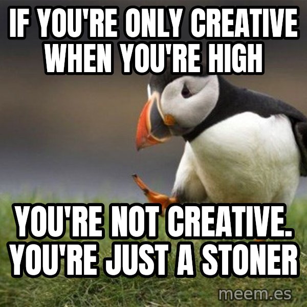 Unpopular Opinion Puffin meme: If you're only creative when you're high / You're not creative. You're just a stoner