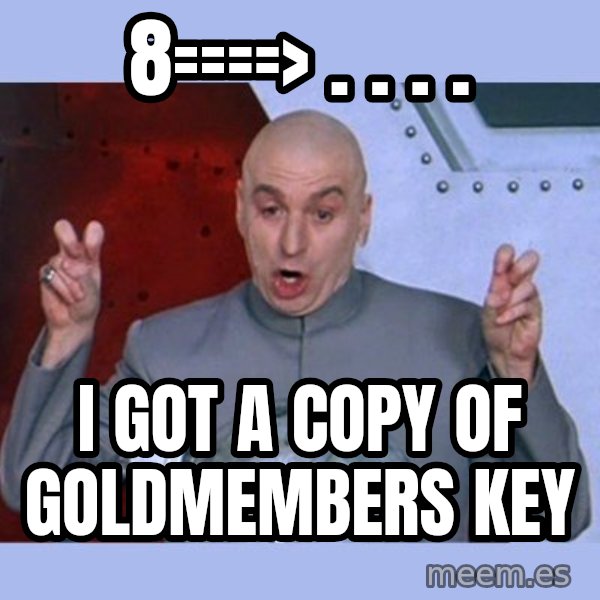 Dr Evil meme meme: 8====>  .   . . . / i got a copy of goldmembers key