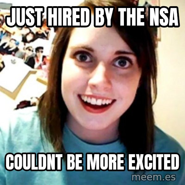 Overly Obsessed Girlfriend meme: just hired by the nsa / couldnt be more excited