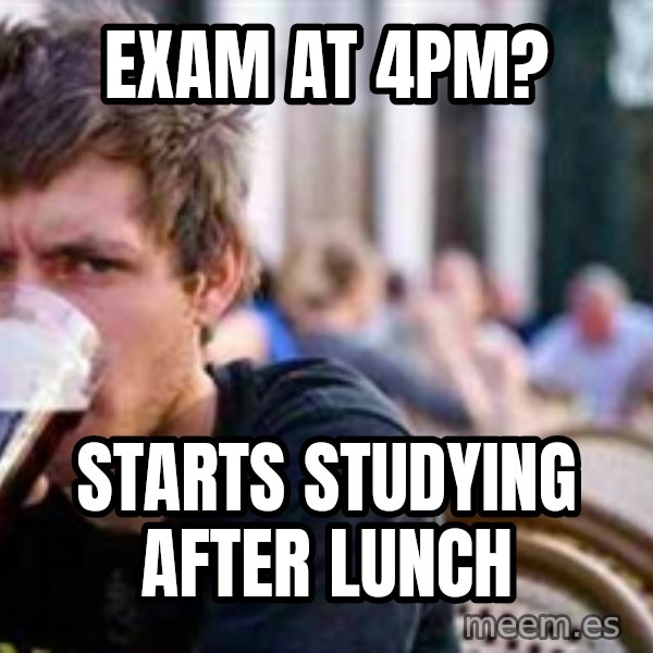 The Lazy College Senior meme: Exam at 4pm? / starts studying after lunch