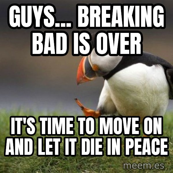 Unpopular Opinion Puffin meme: gUYS... Breaking bad is over / iT'S TIME TO MOVE ON AND LET IT DIE IN PEACE