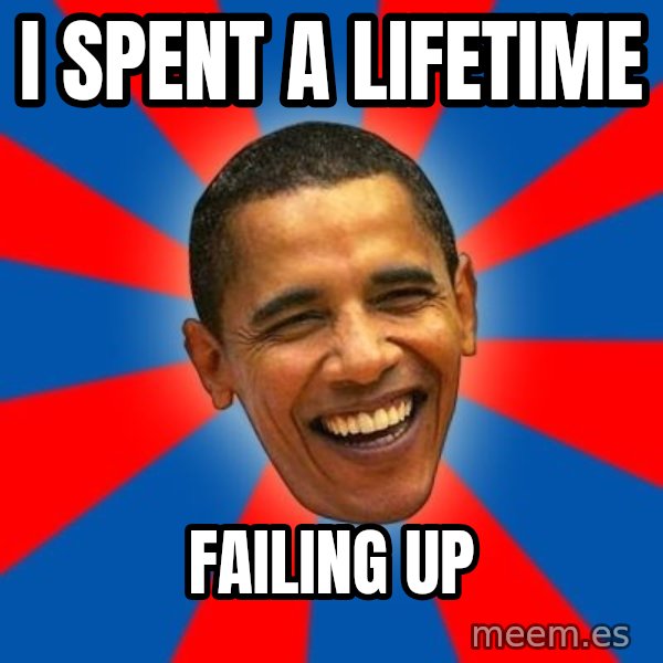 Obama meme: I SPENT A LIFETIME / FAILING UP
