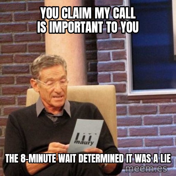 Maury Lie Detector meme: you claim my call is important to you / the 8-minute wait determined it was a lie
