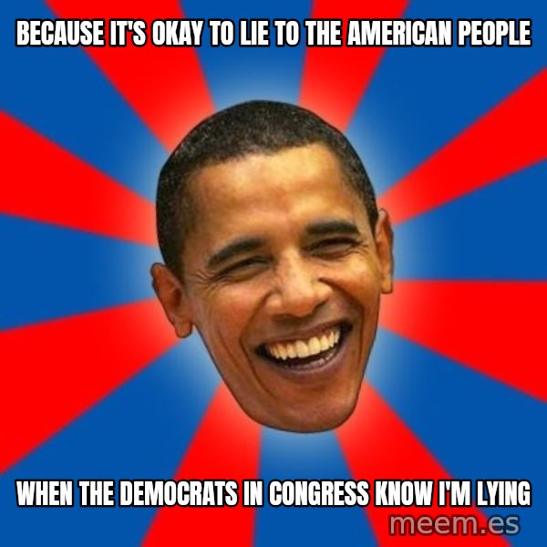 Obama meme: because it's okay to lie to the american people / when the democrats in congress know i'm lying